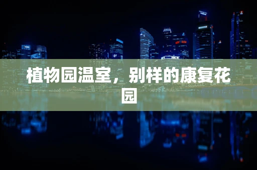 植物园温室，别样的康复花园