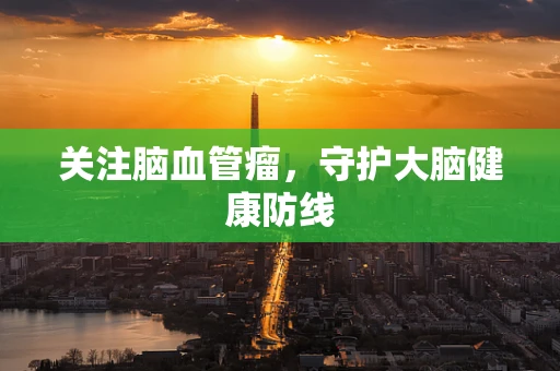 关注脑血管瘤，守护大脑健康防线