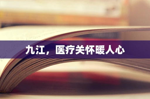 九江，医疗关怀暖人心