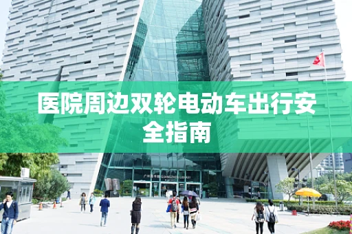 医院周边双轮电动车出行安全指南