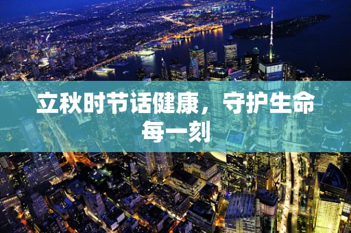 立秋时节话健康，守护生命每一刻