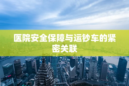 医院安全保障与运钞车的紧密关联