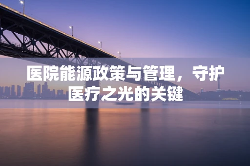 医院能源政策与管理，守护医疗之光的关键