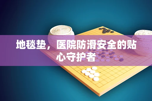 地毯垫，医院防滑安全的贴心守护者