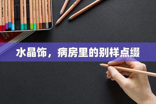 水晶饰，病房里的别样点缀