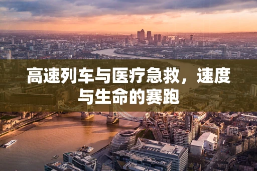 高速列车与医疗急救，速度与生命的赛跑