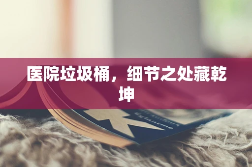 医院垃圾桶，细节之处藏乾坤