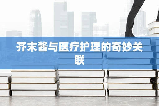 芥末酱与医疗护理的奇妙关联
