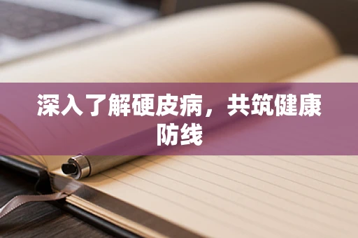 深入了解硬皮病，共筑健康防线