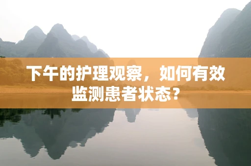 下午的护理观察，如何有效监测患者状态？