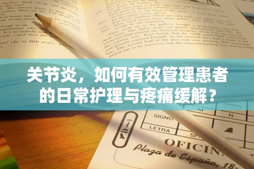 关节炎，如何有效管理患者的日常护理与疼痛缓解？