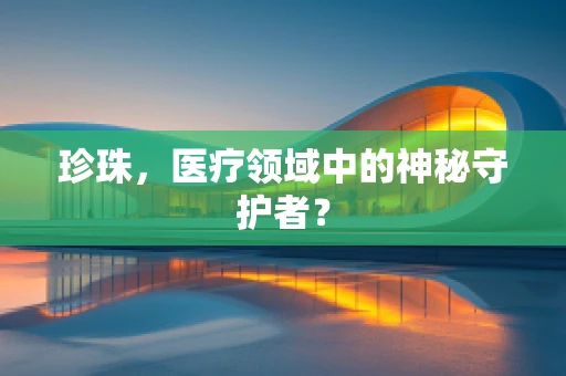 珍珠，医疗领域中的神秘守护者？