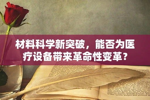 材料科学新突破，能否为医疗设备带来革命性变革？