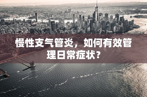 慢性支气管炎，如何有效管理日常症状？
