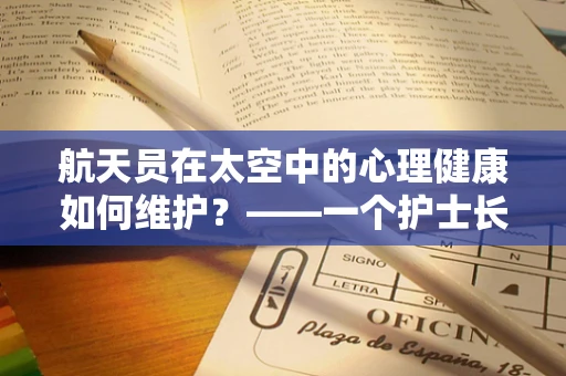 航天员在太空中的心理健康如何维护？——一个护士长眼中的太空健康守护