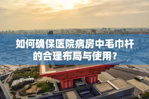 如何确保医院病房中毛巾杆的合理布局与使用？
