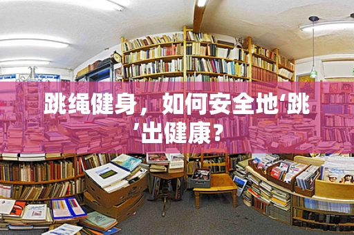 跳绳健身，如何安全地‘跳’出健康？