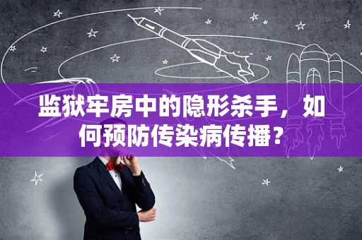 监狱牢房中的隐形杀手，如何预防传染病传播？