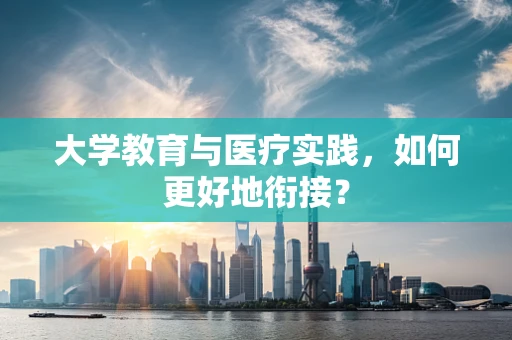 大学教育与医疗实践，如何更好地衔接？