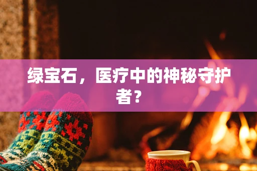 绿宝石，医疗中的神秘守护者？