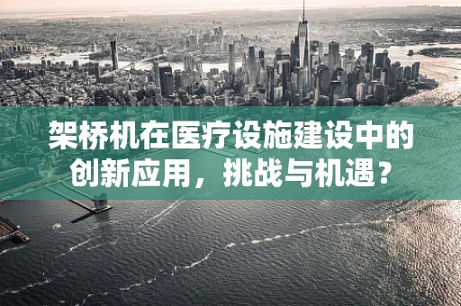 架桥机在医疗设施建设中的创新应用，挑战与机遇？