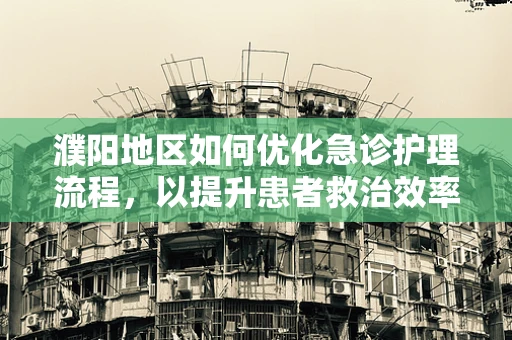 濮阳地区如何优化急诊护理流程，以提升患者救治效率？