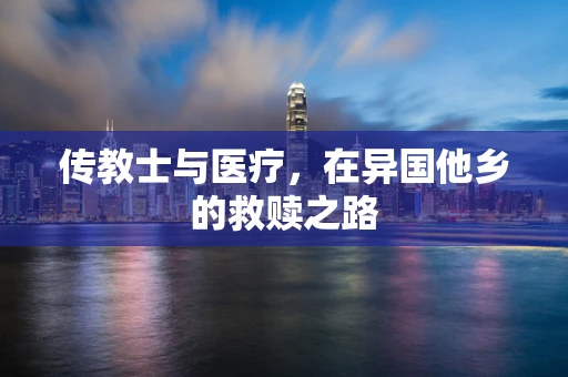 传教士与医疗，在异国他乡的救赎之路