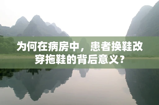 为何在病房中，患者换鞋改穿拖鞋的背后意义？