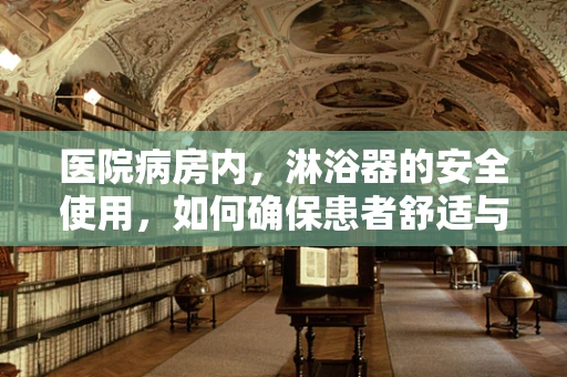 医院病房内，淋浴器的安全使用，如何确保患者舒适与安全？