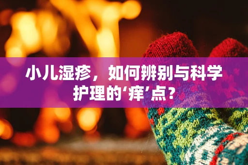 小儿湿疹，如何辨别与科学护理的‘痒’点？