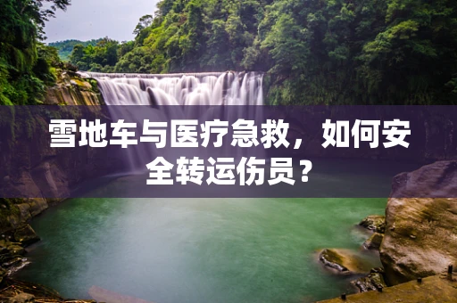 雪地车与医疗急救，如何安全转运伤员？