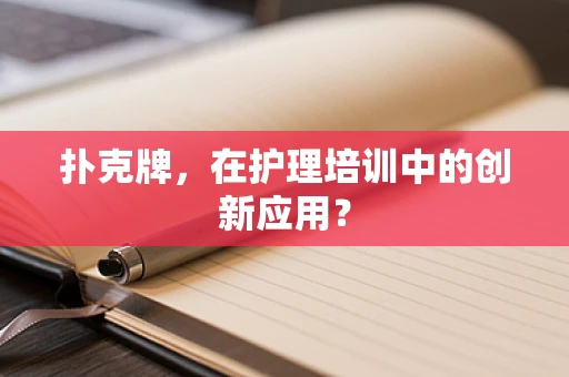 扑克牌，在护理培训中的创新应用？