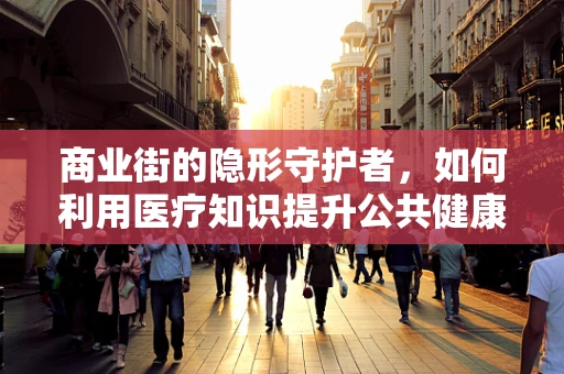 商业街的隐形守护者，如何利用医疗知识提升公共健康？