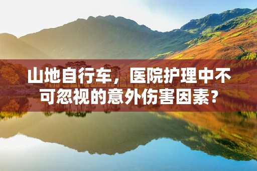 山地自行车，医院护理中不可忽视的意外伤害因素？