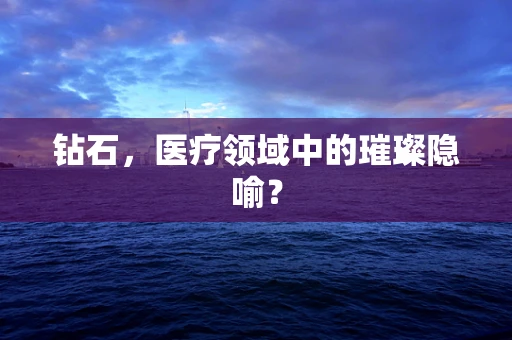 钻石，医疗领域中的璀璨隐喻？