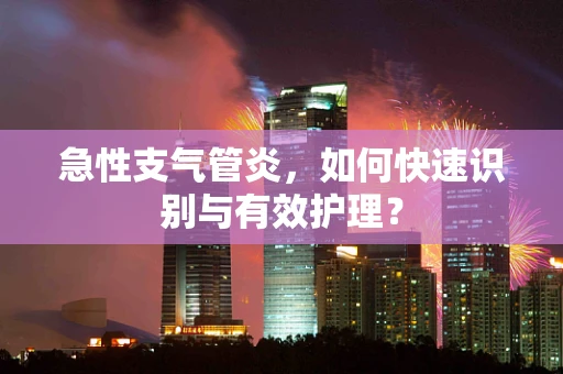 急性支气管炎，如何快速识别与有效护理？