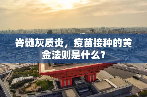 脊髓灰质炎，疫苗接种的黄金法则是什么？