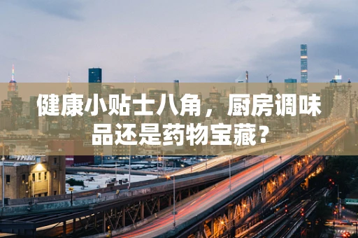 健康小贴士八角，厨房调味品还是药物宝藏？