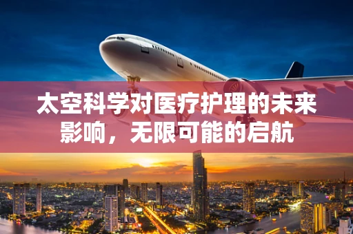 太空科学对医疗护理的未来影响，无限可能的启航