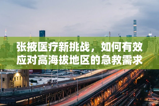 张掖医疗新挑战，如何有效应对高海拔地区的急救需求？