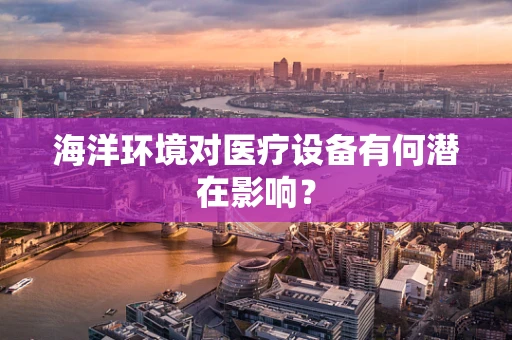 海洋环境对医疗设备有何潜在影响？