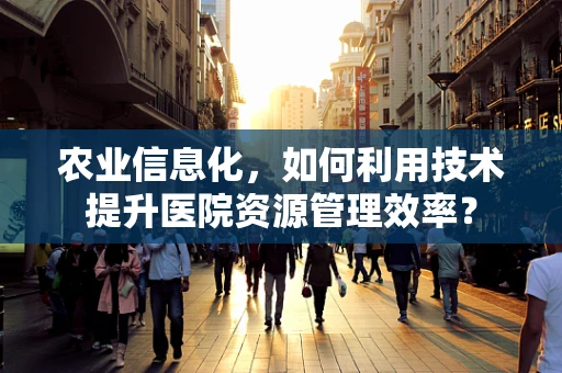农业信息化，如何利用技术提升医院资源管理效率？
