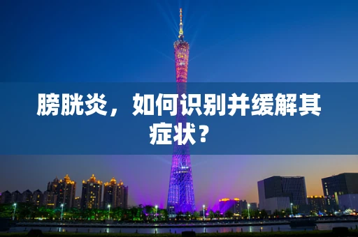 膀胱炎，如何识别并缓解其症状？