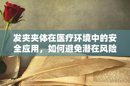 发夹夹体在医疗环境中的安全应用，如何避免潜在风险？