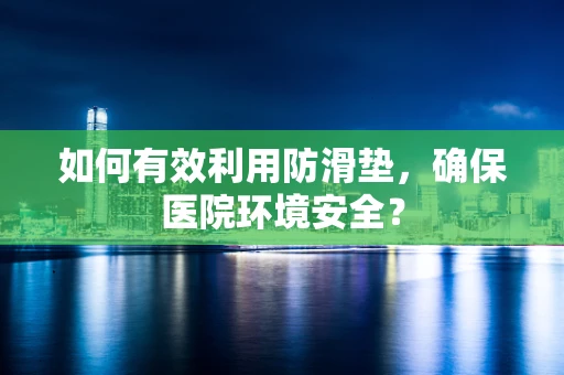 如何有效利用防滑垫，确保医院环境安全？