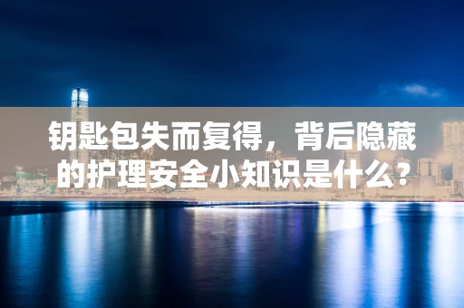 钥匙包失而复得，背后隐藏的护理安全小知识是什么？