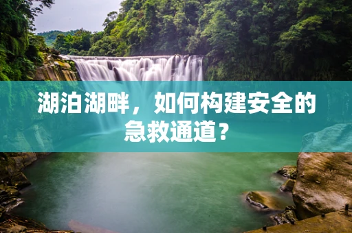 湖泊湖畔，如何构建安全的急救通道？