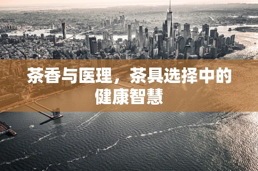 茶香与医理，茶具选择中的健康智慧