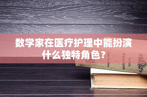 数学家在医疗护理中能扮演什么独特角色？