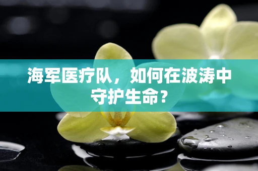 海军医疗队，如何在波涛中守护生命？